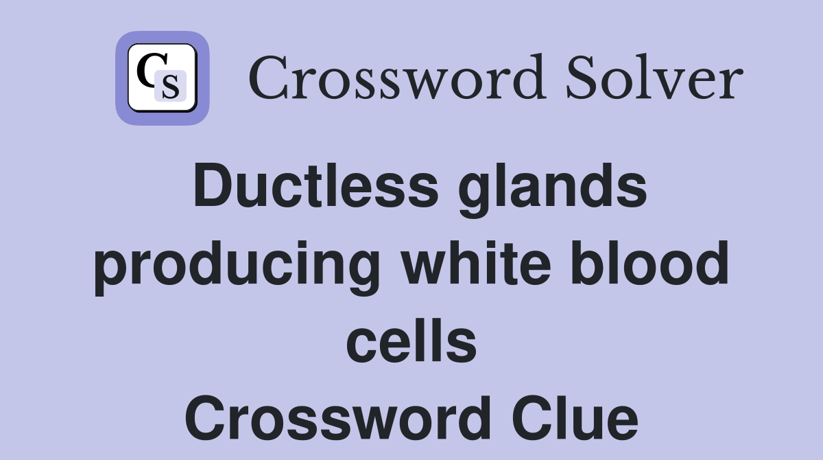 Ductless glands producing white blood cells Crossword Clue Answers